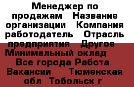 Менеджер по продажам › Название организации ­ Компания-работодатель › Отрасль предприятия ­ Другое › Минимальный оклад ­ 1 - Все города Работа » Вакансии   . Тюменская обл.,Тобольск г.